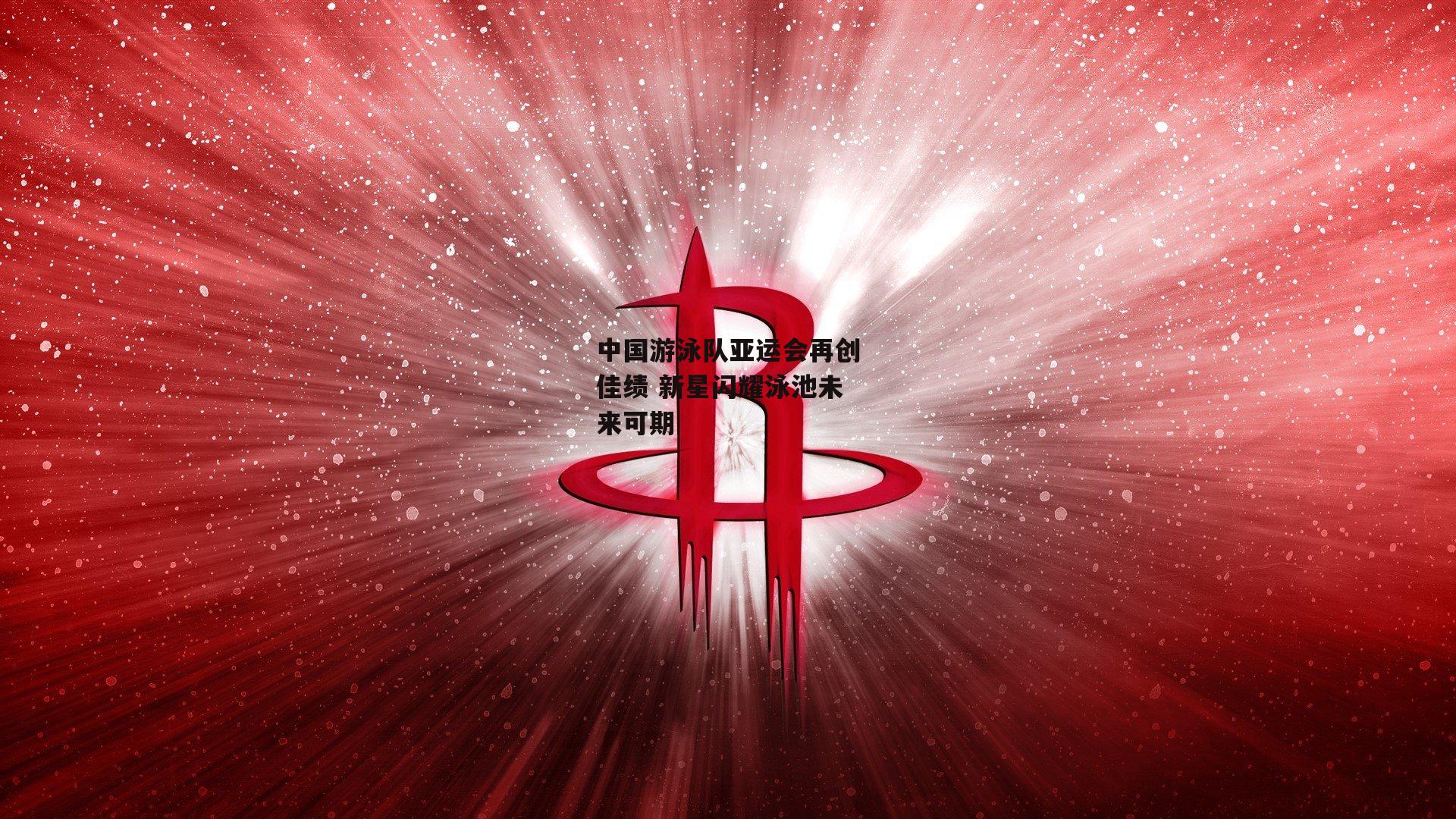 中国游泳队亚运会再创佳绩 新星闪耀泳池未来可期